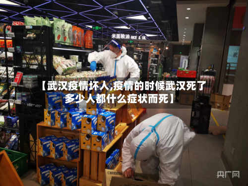 【武汉疫情坏人,疫情的时候武汉死了多少人都什么症状而死】-第2张图片