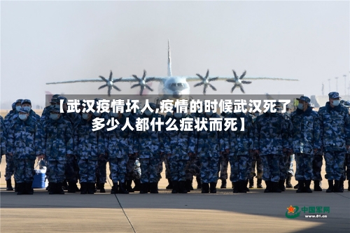 【武汉疫情坏人,疫情的时候武汉死了多少人都什么症状而死】