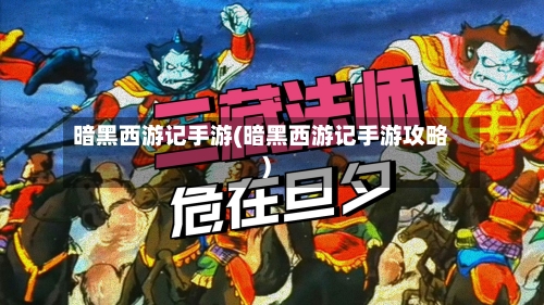 暗黑西游记手游(暗黑西游记手游攻略)
