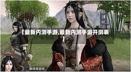 【最新内测手游,最新内测手游开测表】-第2张图片
