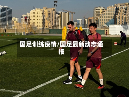 国足训练疫情/国足最新动态通报-第3张图片