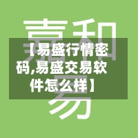 【易盛行情密码,易盛交易软件怎么样】-第2张图片