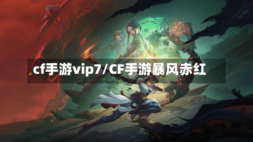 cf手游vip7/CF手游暴风赤红