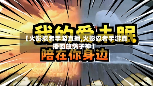 【火影忍者手游直播,火影忍者手游直播回放鸽子神】