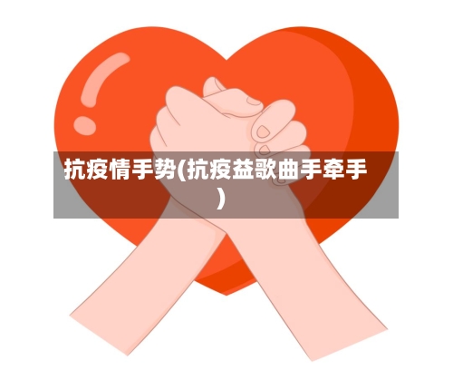抗疫情手势(抗疫益歌曲手牵手)-第2张图片
