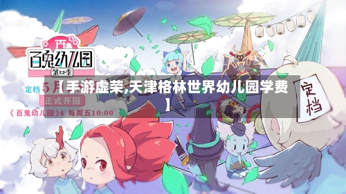 【手游虚荣,天津格林世界幼儿园学费】-第2张图片