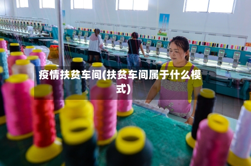 疫情扶贫车间(扶贫车间属于什么模式)