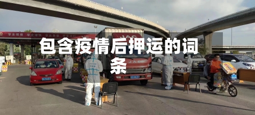 包含疫情后押运的词条-第2张图片