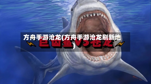 方舟手游沧龙(方舟手游沧龙刷新地)-第3张图片