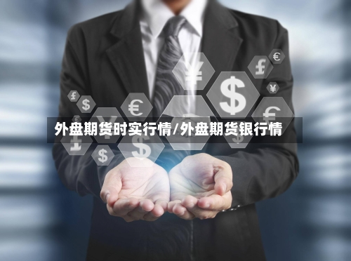 外盘期货时实行情/外盘期货银行情-第2张图片