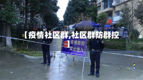 【疫情社区群,社区群防群控】-第2张图片