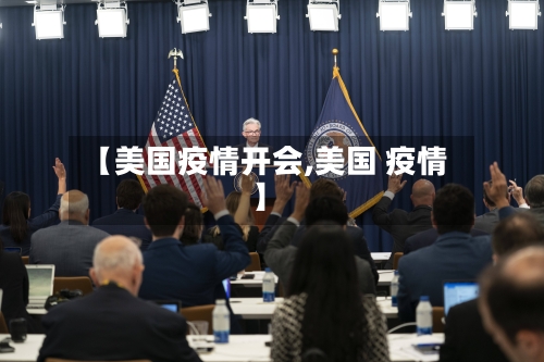 【美国疫情开会,美国 疫情】
