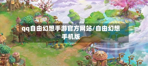 qq自由幻想手游官方网站/自由幻想手机版