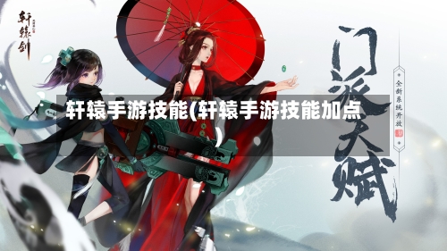 轩辕手游技能(轩辕手游技能加点)