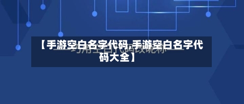 【手游空白名字代码,手游空白名字代码大全】