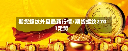 期货螺纹外盘最新行情/期货螺纹2701走势