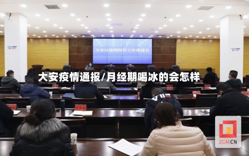 大安疫情通报/月经期喝冰的会怎样