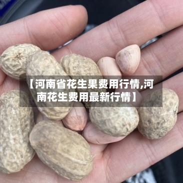 【河南省花生果费用行情,河南花生费用最新行情】