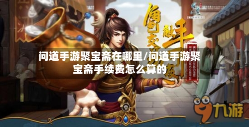 问道手游聚宝斋在哪里/问道手游聚宝斋手续费怎么算的-第2张图片