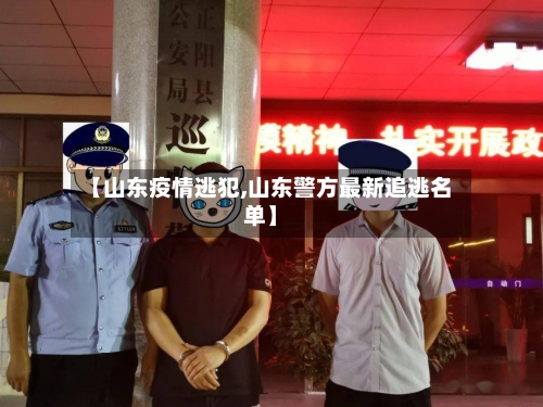 【山东疫情逃犯,山东警方最新追逃名单】-第3张图片