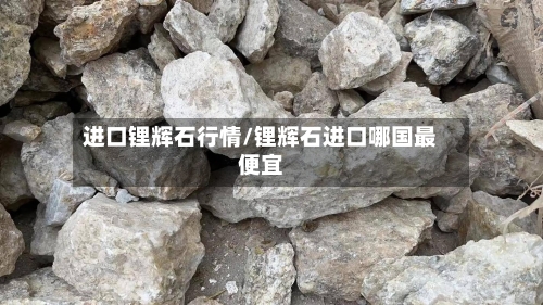 进口锂辉石行情/锂辉石进口哪国最便宜