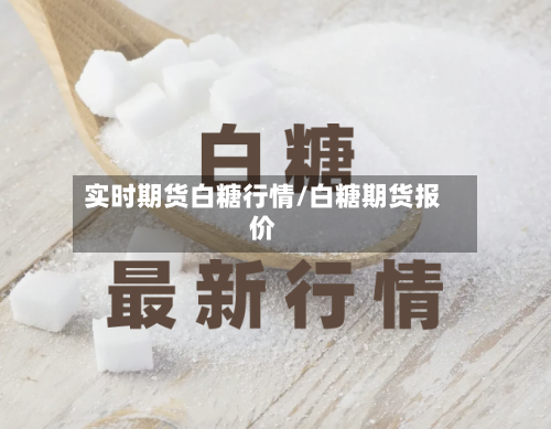 实时期货白糖行情/白糖期货报价