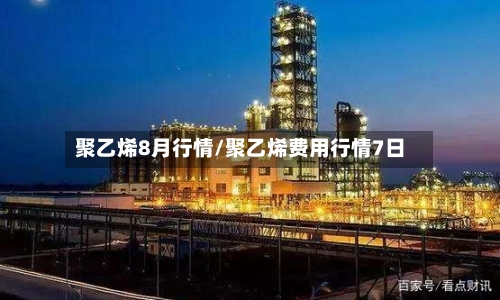 聚乙烯8月行情/聚乙烯费用行情7日-第2张图片