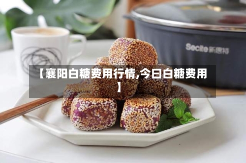 【襄阳白糖费用行情,今曰白糖费用】-第2张图片