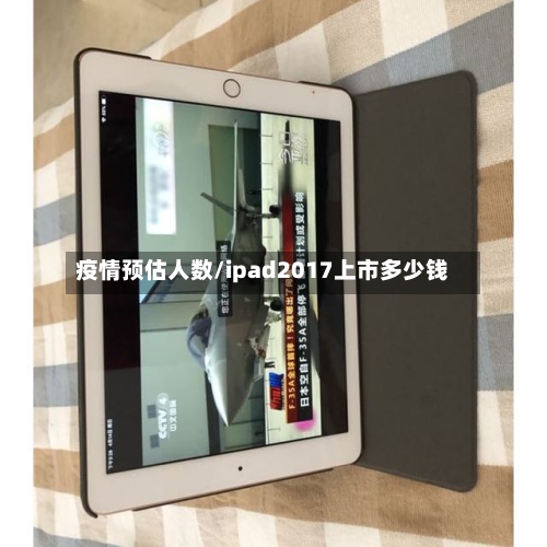 疫情预估人数/ipad2017上市多少钱