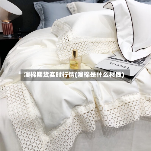 澳棉期货实时行情(澳棉是什么材质)