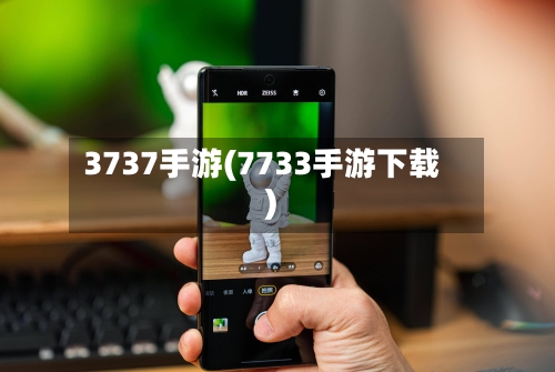 3737手游(7733手游下载)-第2张图片