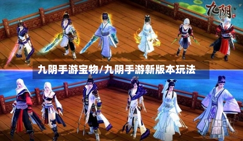 九阴手游宝物/九阴手游新版本玩法
