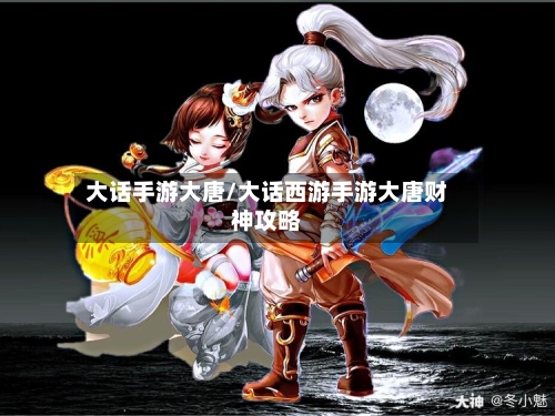 大话手游大唐/大话西游手游大唐财神攻略-第3张图片