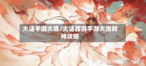 大话手游大唐/大话西游手游大唐财神攻略-第2张图片
