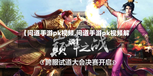 【问道手游pk视频,问道手游pk视频解说】-第2张图片