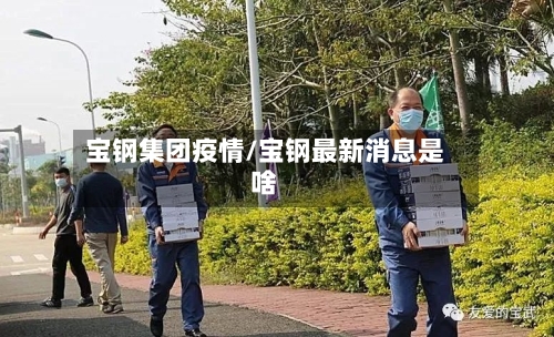 宝钢集团疫情/宝钢最新消息是啥