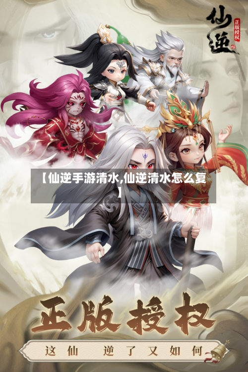 【仙逆手游清水,仙逆清水怎么复】