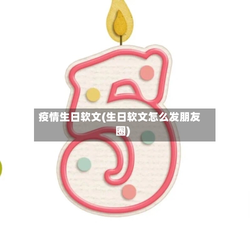 疫情生日软文(生日软文怎么发朋友圈)