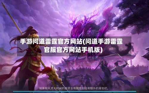 手游问道雷霆官方网站(问道手游雷霆官服官方网站手机版)