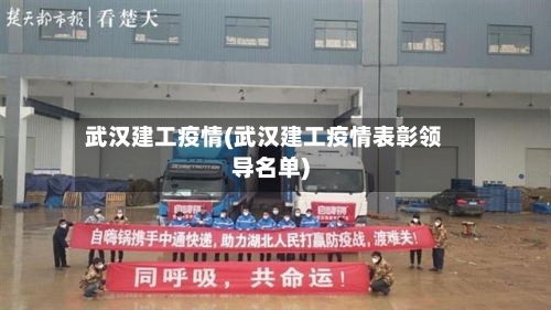 武汉建工疫情(武汉建工疫情表彰领导名单)-第2张图片