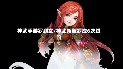 神武手游罗刹女/神武新版罗成6次进阶