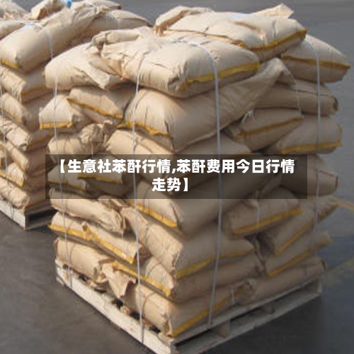 【生意社苯酐行情,苯酐费用今日行情走势】-第3张图片
