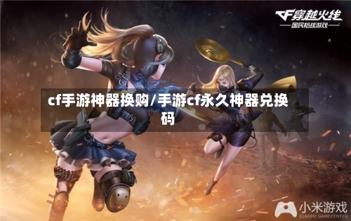 cf手游神器换购/手游cf永久神器兑换码