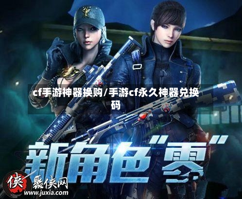 cf手游神器换购/手游cf永久神器兑换码-第2张图片