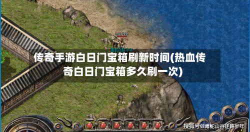 传奇手游白日门宝箱刷新时间(热血传奇白日门宝箱多久刷一次)