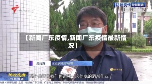 【新闻广东疫情,新闻广东疫情最新情况】