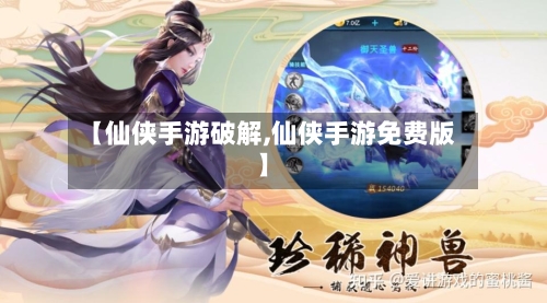 【仙侠手游破解,仙侠手游免费版】-第3张图片