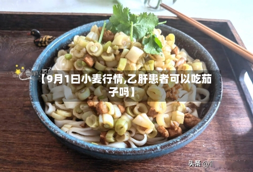 【9月1曰小麦行情,乙肝患者可以吃茄子吗】