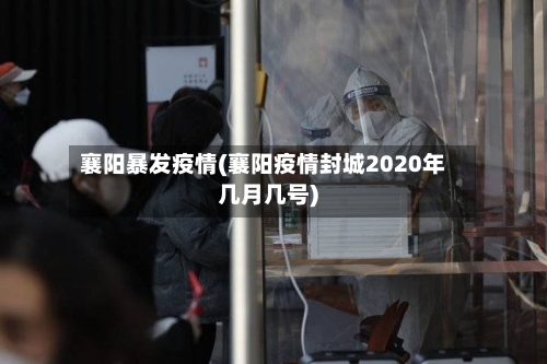 襄阳暴发疫情(襄阳疫情封城2020年几月几号)