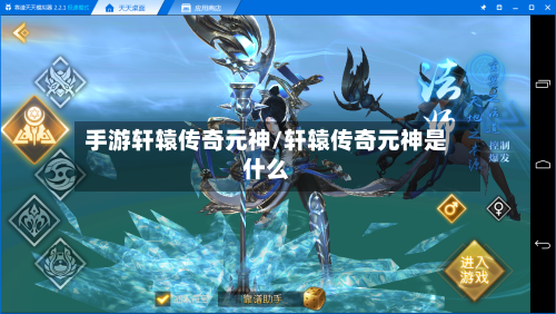 手游轩辕传奇元神/轩辕传奇元神是什么-第3张图片